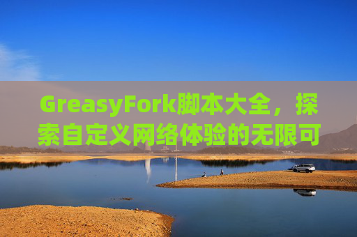 GreasyFork脚本大全，探索自定义网络体验的无限可能